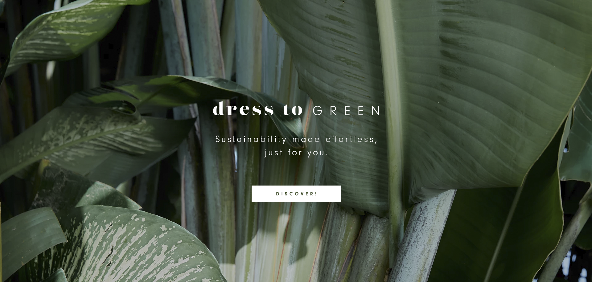 banner featuring a close-up of lush green tropical leaves in the background. The text overlay reads "dress to GREEN" in a mix of bold and light fonts. Below, a tagline states, "Sustainability made effortless, just for you." A white rectangular button with the word "DISCOVER!" is placed at the bottom center. The overall aesthetic is natural and eco-friendly.